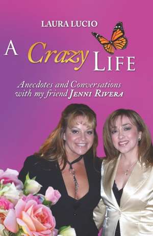 A Crazy Life by Laura Lucio: Anecdotes and Conversations with my friend Jenni Rivera de Laura Lucio