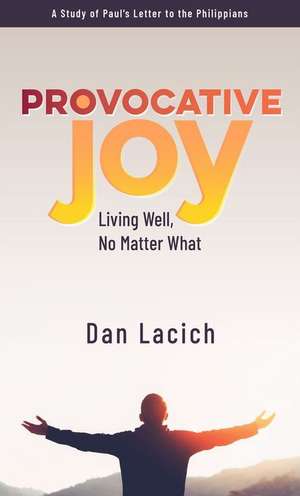 Provocative Joy: Living Well, No Matter What de Dan Lacich