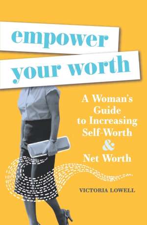 Empower Your Worth: A Woman's Guide to Increasing Self-Worth & Net Worth de Victoria Lowell