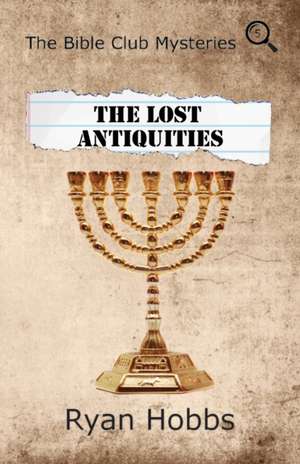 The Bible Club Mysteries: The Lost Antiquities de Ryan Hobbs