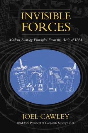 Invisible Forces: Modern strategy principles from the aerie of IBM de Joel Cawley