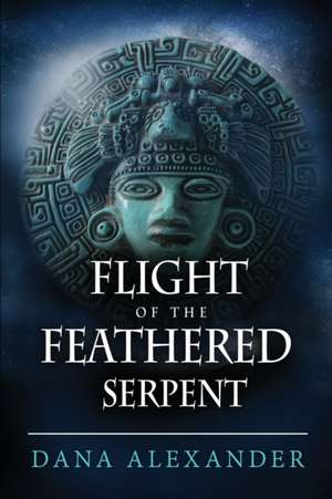 Flight of the Feathered Serpent de Dana Alexander