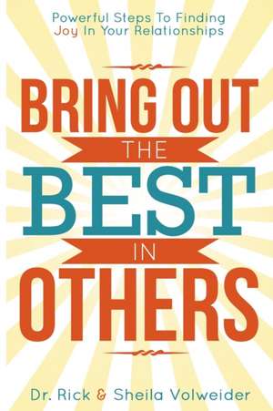 Bring Out The Best In Others: Powerful Steps To Finding Joy In Your Relationships de Rick and Sheila Volweider