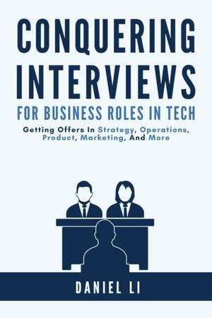 Conquering Interviews for Business Roles in Tech: Getting Job Offers in Strategy, Operations, Product, Marketing, and More de Daniel Li