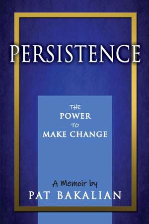 Persistence: The Power to Make Change de Pat Bakalian