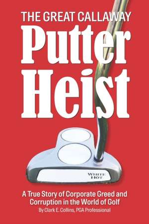 The Great Callaway Putter Heist: A True Story of Corporate Greed and Corruption in the World of Golf de Shayla Locke