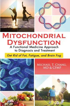 Mitochondrial Dysfunction: A Functional Medicine Approach to Diagnosis and Treatment: Get Rid of Fat, Fatigue, and Brain Fog de Michael T. Chang