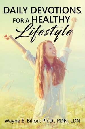 Daily Devotions For A Healthy Lifestyle de Wayne E. Billon