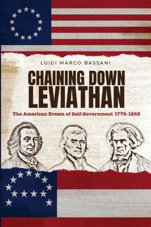 Chaining Down Leviathan: The American Dream of Self-Government 1776-1865 de Luigi Marco Bassani