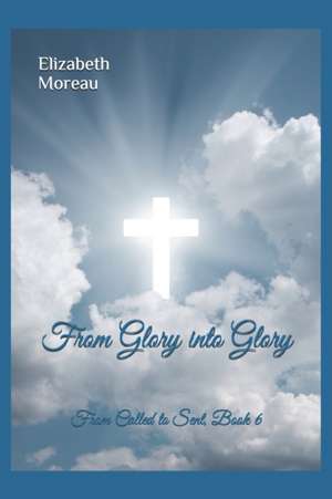From Glory into Glory de Elizabeth Moreau