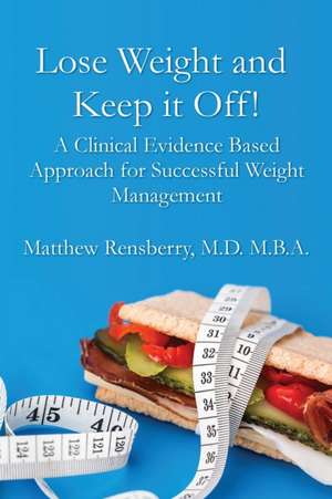 Lose Weight and Keep it Off!: A Clinical Evidence Based Approach for Successful Weight Management de Matthew Rensberry