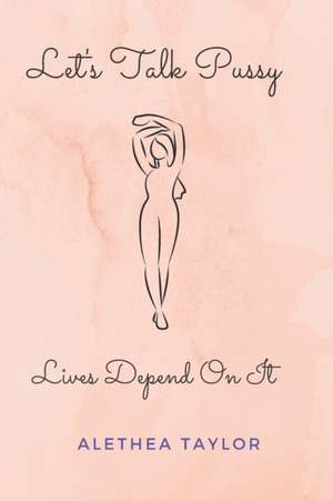 Let's Talk Pussy: Lives Depend On It de Alethea Taylor