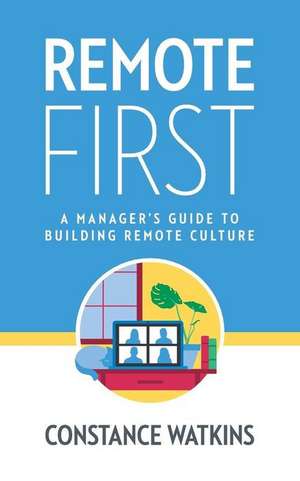 Remote First: A Manager's Guide to Building Remote Culture de Constance Watkins