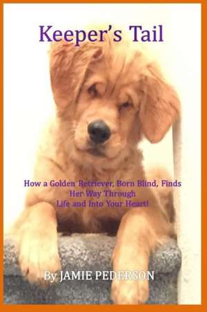 Keeper's Tail: How a Golden Retriever, Born Blind, Finds Her Way Through Life and Into Your Heart! de Jamie a. Pederson