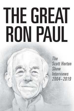 The Great Ron Paul: The Scott Horton Show Interviews 2004-2019 de Scott Horton