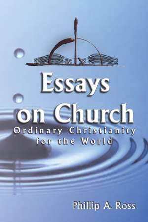 Essays on Church: Ordinary Christianity for the World de Phillip A. Ross