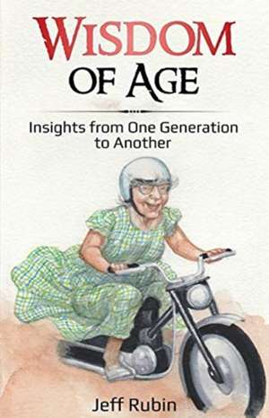 Wisdom of Age: Insights from One Generation to Another de Jeff Rubin