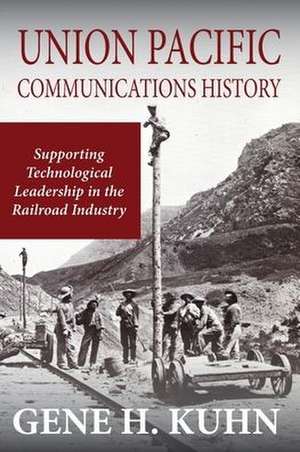 Union Pacific Communications History: Supporting Technological Leadership in the Railroad Industry de Gene H. Kuhn