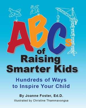 ABCs of Raising Smarter Kids: Hundreds of Ways to Inspire Your Child de Joanne Foster