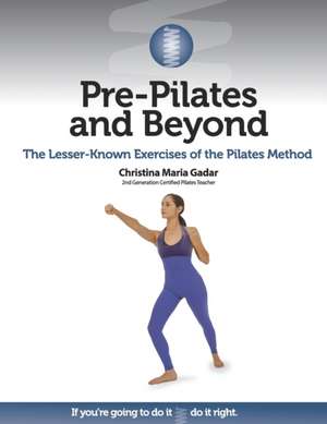 Pre-Pilates and Beyond: The Lesser-Known Exercises of the Pilates Method de Christina Maria Gadar