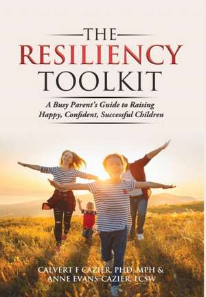 The Resiliency Toolkit: A Busy Parent's Guide to Raising Happy, Confident, Successful Children de Calvert F. Cazier