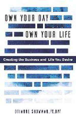 Own Your Day, Own Your Life: Creating the business and life you desire de Brianne Showman