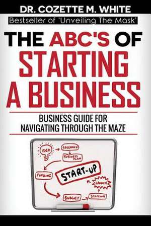 THE ABC'S OF STARTING A BUSINESS BUSINESS GUIDE FOR NAVIGATING THROUGH THE MAZE de White M Cozette