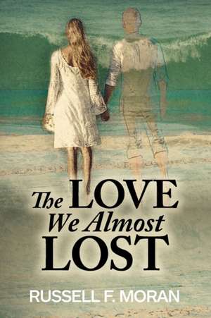 The Love We Almost Lost de Russell F Moran