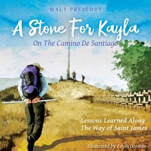 A Stone For Kayla, On the Camino De Santiago de Walt Prescott