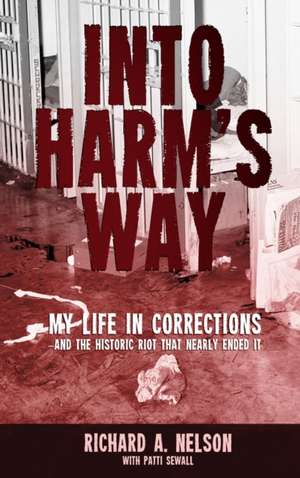 Into Harm's Way: My life in Corrections - and the historic riot that nearly ended it de Richard A. Nelson