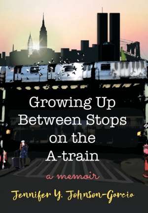 Growing Up Between Stops on the A-train: A Memoir de Jennifer Y. Johnson-Garcia