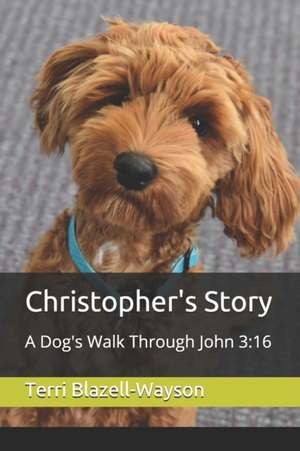 Christopher's Story: A Dog's Walk Through John 3:16 de Terri Blazell-Wayson