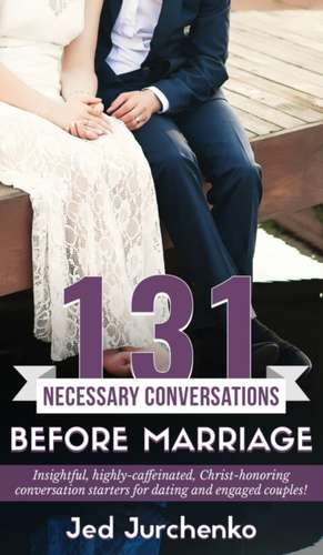 131 Necessary Conversations Before Marriage de Jed Jurchenko