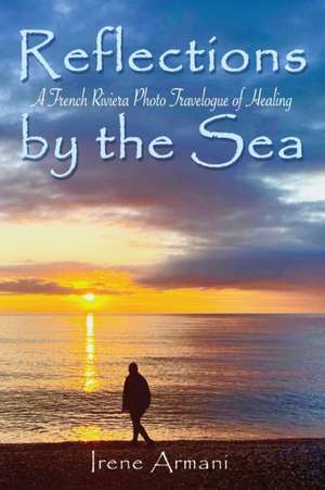 Reflections by the Sea: A French Riviera Photo Travelogue of Healing de Irene Armani