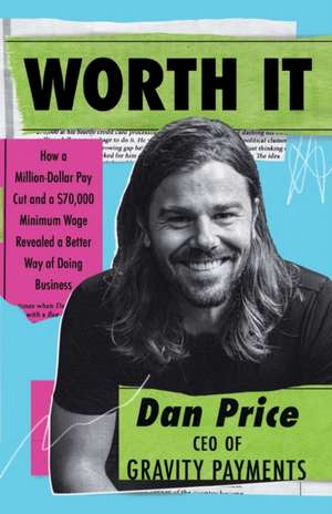 Worth It: How a Million-Dollar Pay Cut and a $70,000 Minimum Wage Revealed a Better Way of Doing Business de Dan Price