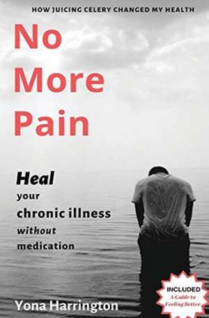 No More Pain: Heal Your Chronic Illness Without Medication de Yona Harrington