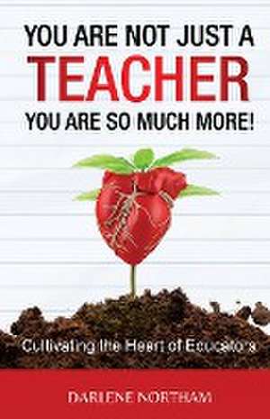 You Are Not Just A Teacher; You Are So Much More! de Darlene Northam