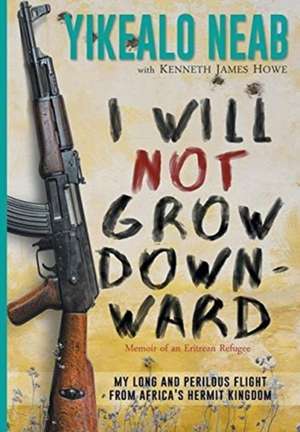 I Will Not Grow Downward - Memoir Of An Eritrean Refugee de Yikealo Neab