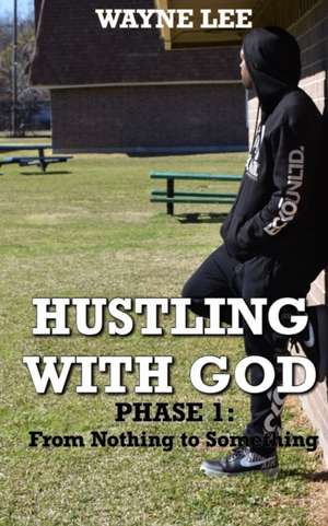 Hustling With God: Phase 1: From Nothing to Something de Wayne Lee