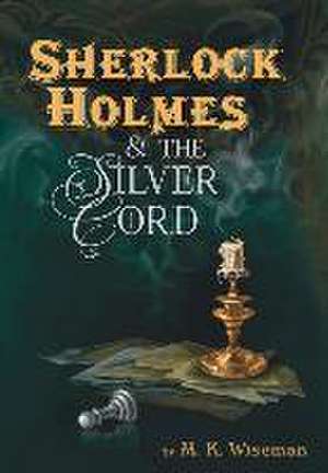 Sherlock Holmes & the Silver Cord de M K Wiseman