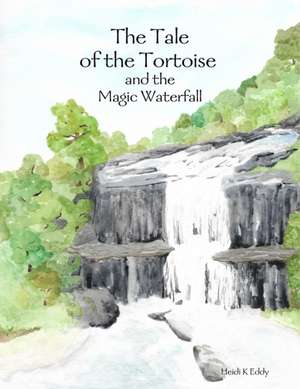 The Tale of the Tortoise and the Magic Waterfall de Heidi K Eddy