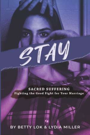 Stay: Sacred Suffering: Fighting the Good Fight for Your Marriage de Lydia Miller