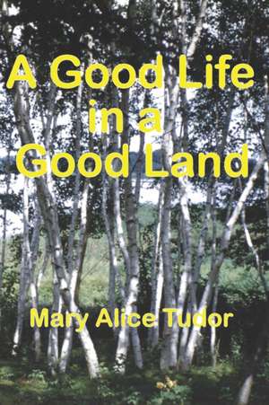 A Good Life in a Good Land de Mary Alice Tudor