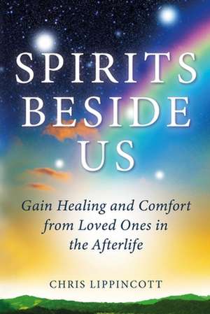 Spirits Beside Us: Gain Healing and Comfort from Loved Ones in the Afterlife de Chris Lippincott