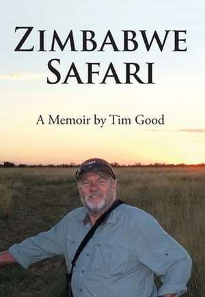 Zimbabwe Safari: A Memoir by Tim Good de Tim Good