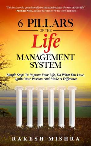 6 Pillars of The Life Management System: Simple Steps to Improve Your Life, Do What You Love, Ignite Your Passion and Make a Difference de Rakesh Mishra