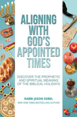 Aligning With God's Appointed Times: Discover the Prophetic and Spiritual Meaning of the Biblical Holidays de Jason Sobel