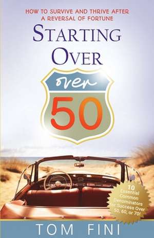 Starting Over...Over 50: "How To Survive And Thrive After A Reversal Of Fortune" de Tom Fini