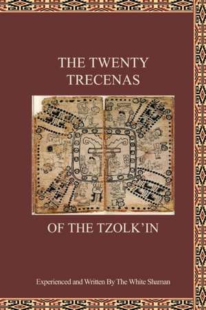 The Twenty Trecenas of the Tzolk'in: A White Shaman's Guide to Using the 260-Day Tzolk'in Clock de The White Shaman