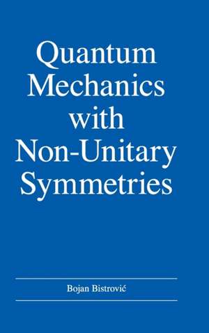 Quantum Mechanics with Non-Unitary Symmetries de Bojan Bistrovi¿